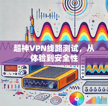超神VPN线路测试，从体验到安全性