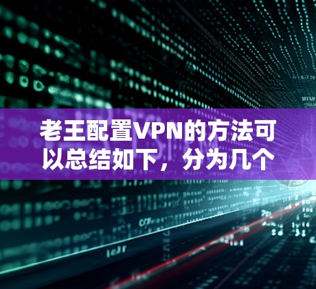 老王配置VPN的方法可以总结如下，分为几个主要步骤
