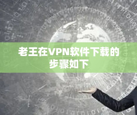 老王在VPN软件下载的步骤如下
