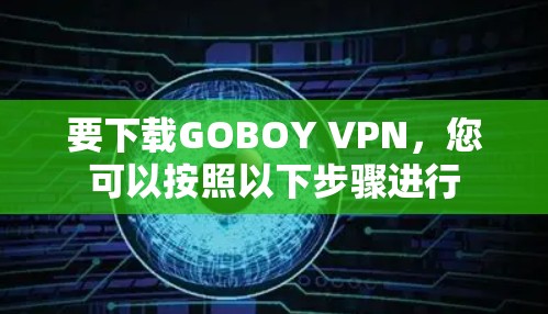 要下载GOBOY VPN，您可以按照以下步骤进行