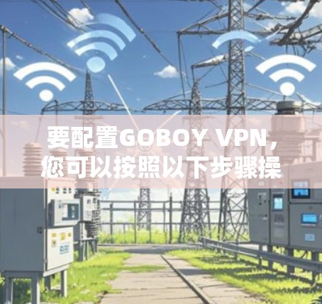 要配置GOBOY VPN，您可以按照以下步骤操作