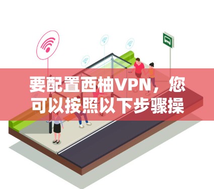 要配置西柚VPN，您可以按照以下步骤操作
