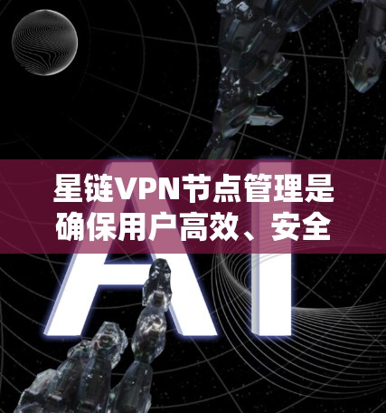 星链VPN节点管理是确保用户高效、安全访问网络资源的关键步骤。以下是对星链VPN节点管理的详细指南