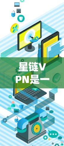 星链VPN是一种提供安全VPN服务的平台，旨在为用户提供加密的网络连接体验。以下是对星链VPN的详细分析和测试建议